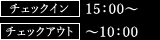 チェックイン　15：00～　チェックアウト　～10：00